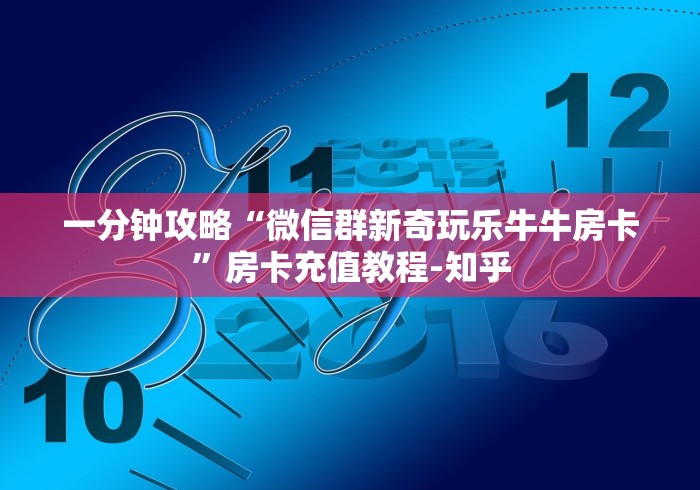 一分钟攻略“微信群新奇玩乐牛牛房卡”房卡充值教程-知乎