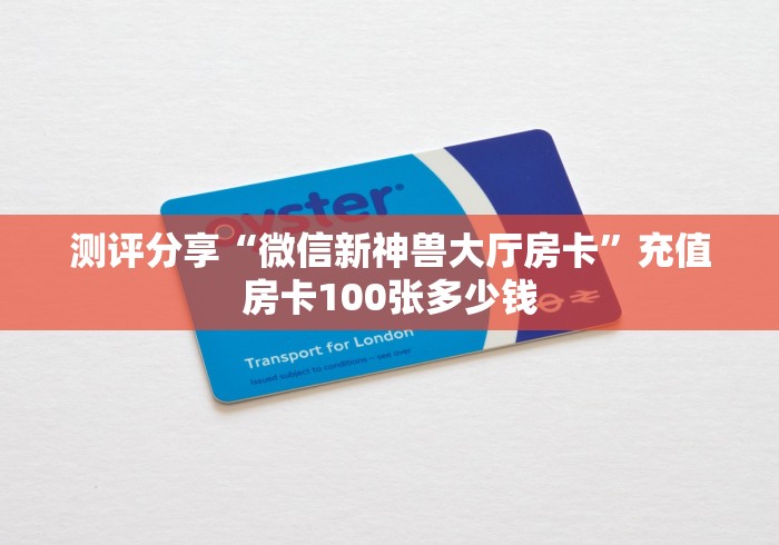 测评分享“微信新神兽大厅房卡”充值房卡100张多少钱