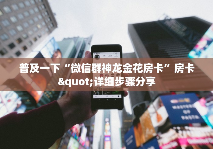 普及一下“微信群神龙金花房卡”房卡"详细步骤分享