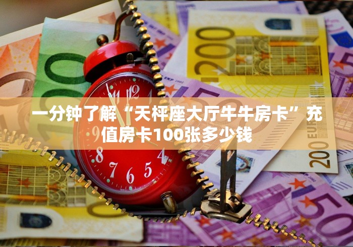 一分钟了解“天枰座大厅牛牛房卡”充值房卡100张多少钱