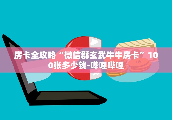 房卡全攻略“微信群玄武牛牛房卡”100张多少钱-哔哩哔哩