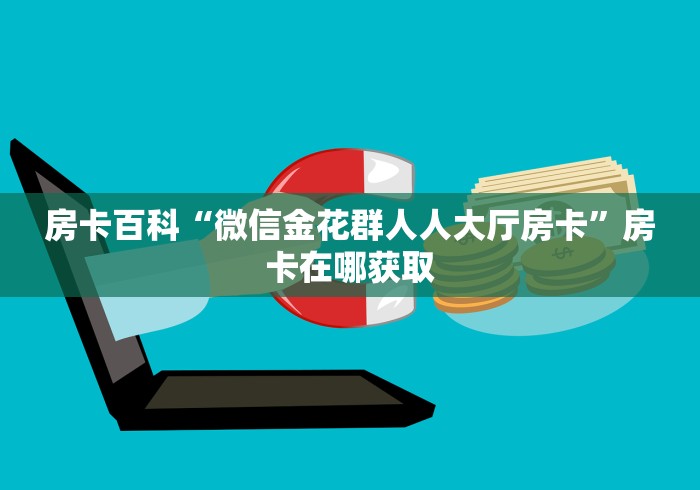 房卡百科“微信金花群人人大厅房卡”房卡在哪获取