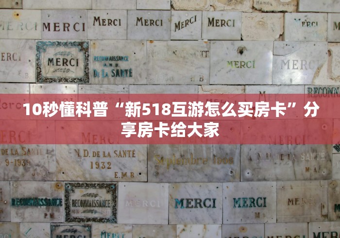 10秒懂科普“新518互游怎么买房卡”分享房卡给大家
