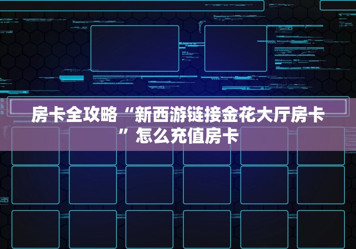 房卡全攻略“新西游链接金花大厅房卡”怎么充值房卡