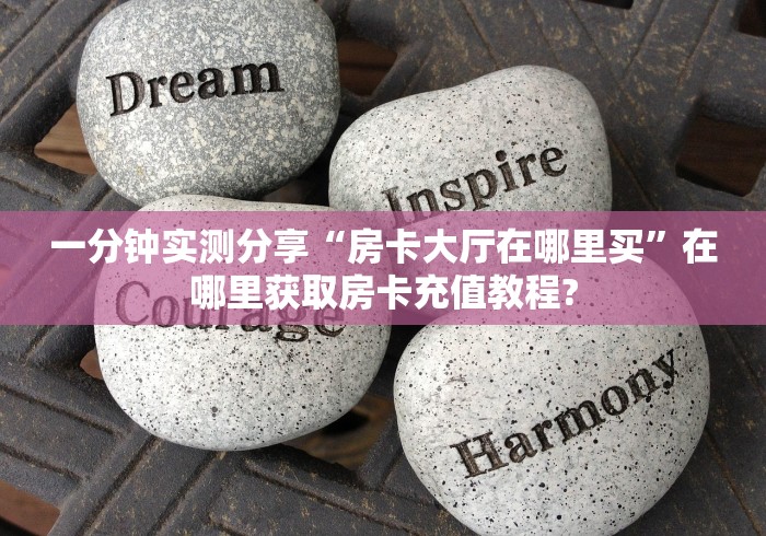 一分钟实测分享“房卡大厅在哪里买”在哪里获取房卡充值教程?