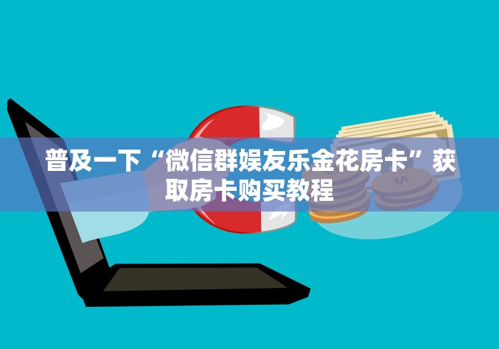 普及一下“微信群娱友乐金花房卡”获取房卡购买教程 普及一下“微信群娱友乐金花房卡”获取房卡购买教程