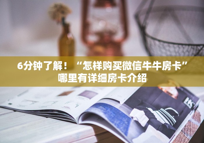 6分钟了解!“怎样购买微信牛牛房卡”哪里有详细房卡介绍 6分钟了解!“怎样购买微信牛牛房卡”哪里有详细房卡介绍