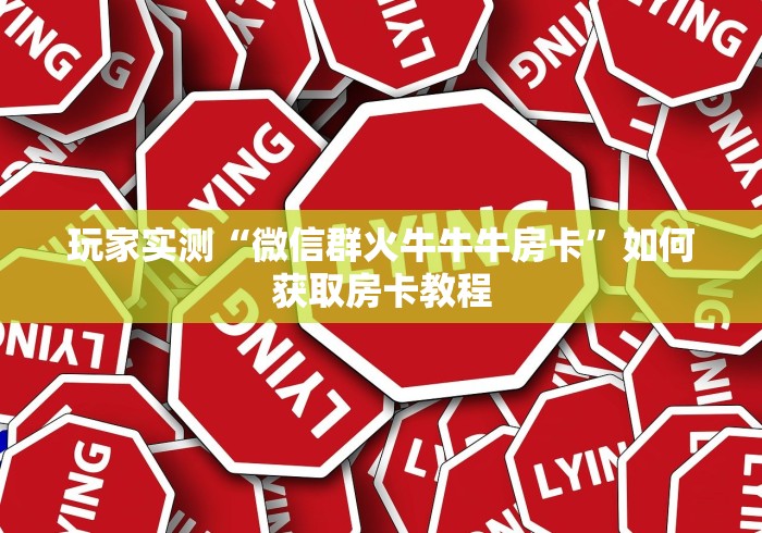 玩家实测“微信群火牛牛牛房卡”如何获取房卡教程 玩家实测“微信群火牛牛牛房卡”如何获取房卡教程