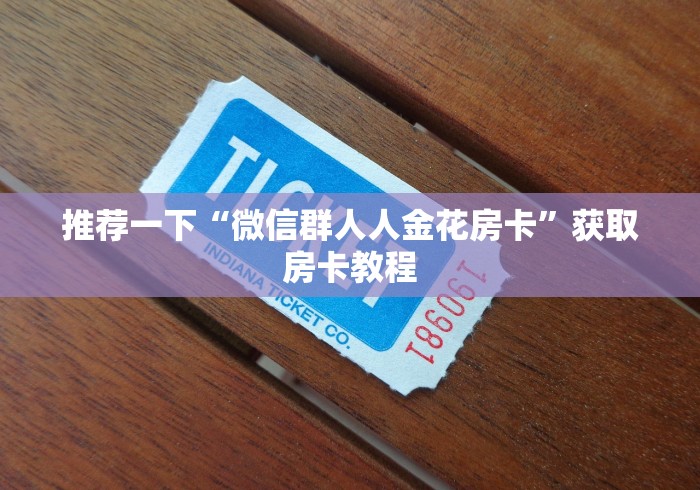 推荐一下“微信群人人金花房卡”获取房卡教程 推荐一下“微信群人人金花房卡”获取房卡教程
