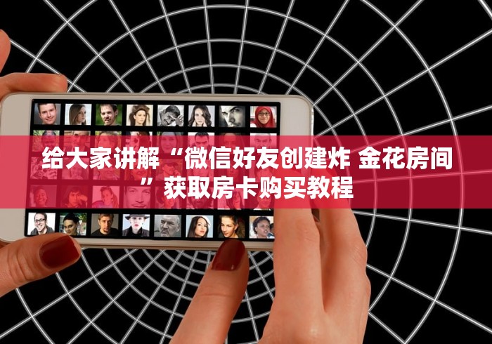 给大家讲解“微信好友创建炸 金花房间”获取房卡购买教程 给大家讲解“微信好友创建炸 金花房间”获取房卡购买教程