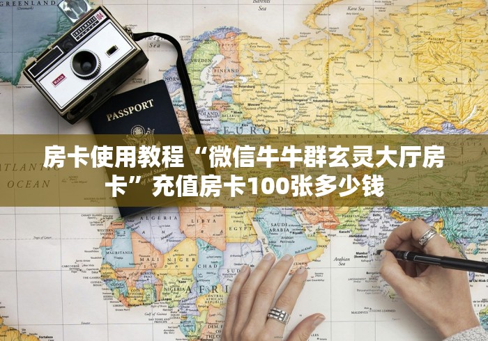 房卡使用教程“微信牛牛群玄灵大厅房卡”充值房卡100张多少钱 房卡使用教程“微信牛牛群玄灵大厅房卡”充值房卡100张多少钱